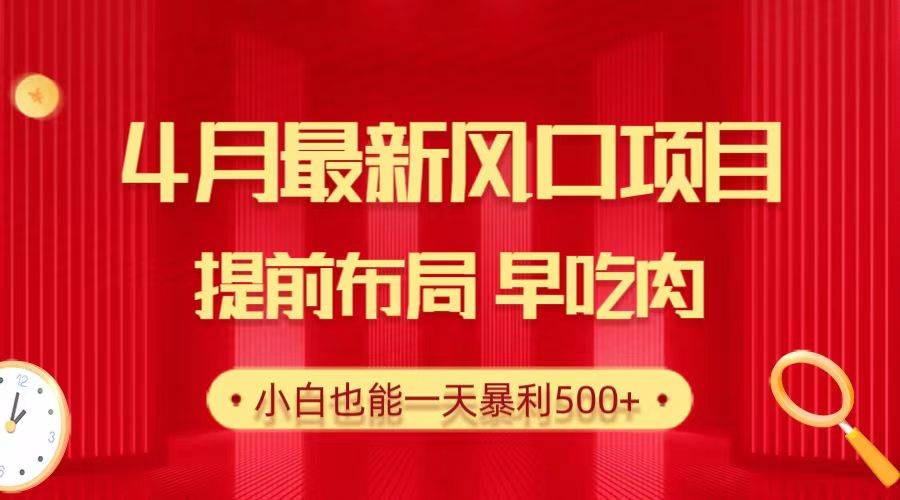 28.4月最新风口项目，提前布局早吃肉，小白也能一天暴利500+-智领未来创业网