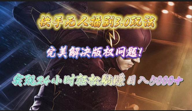 快手无人播剧3.0玩法，完美解决版权问题，实现24小时轻松躺赚日入5000+-智领未来创业网