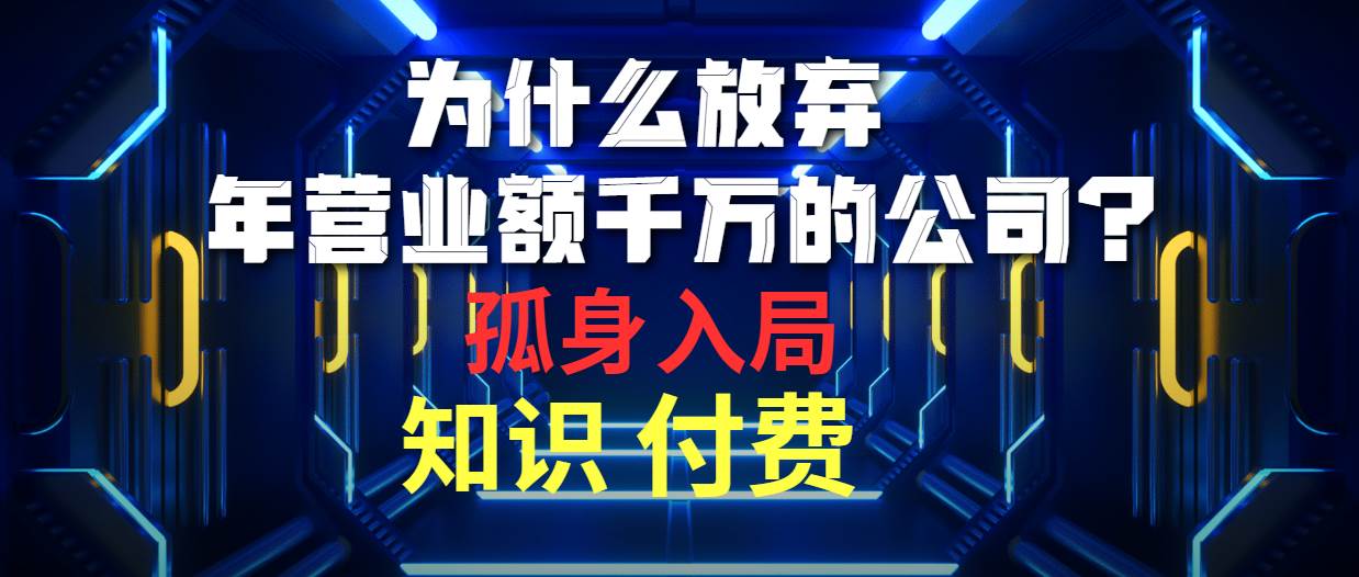 为什么放弃年营业额千万的公司 孤身入局知识付费赛道-智领未来创业网
