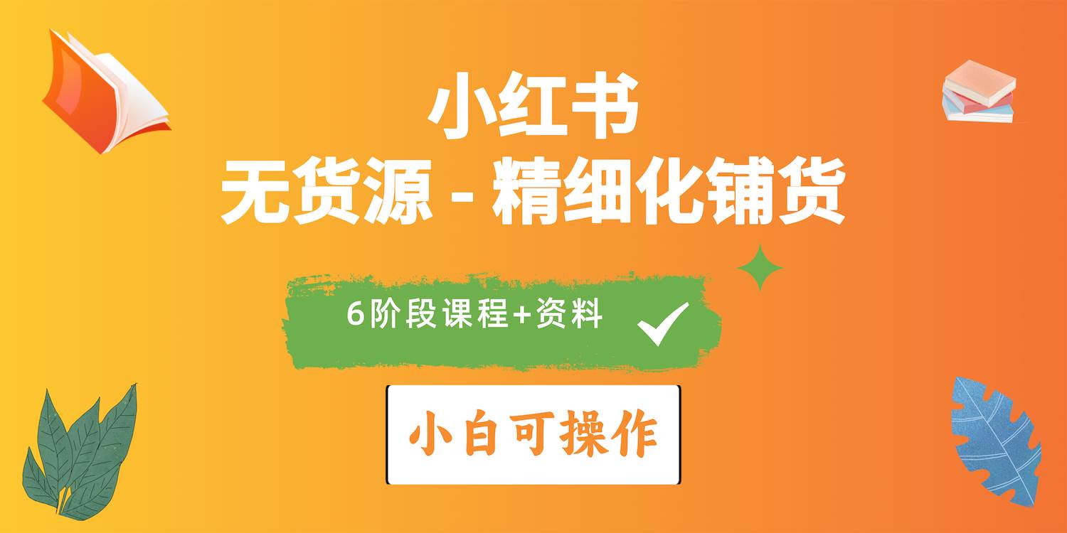 2024小红书电商风口正盛，全优质课程、适合小白（无货源）精细化铺货实战-智领未来创业网