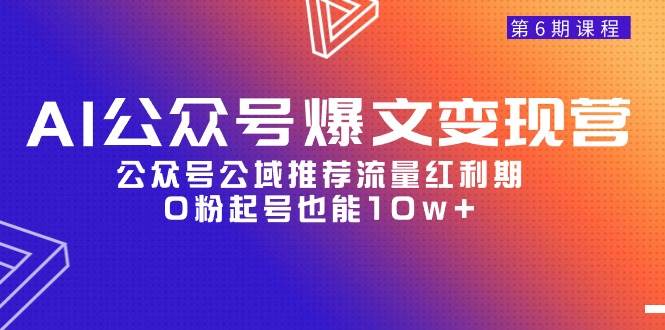 AI公众号爆文-变现营06期，公众号公域推荐流量红利期，0粉起号也能10w+-智领未来创业网