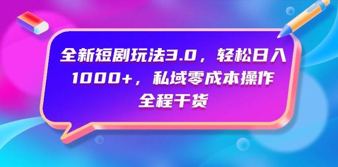 全新短剧玩法3.0，轻松日入1000+，私域零成本操作，全程干货-智领未来创业网
