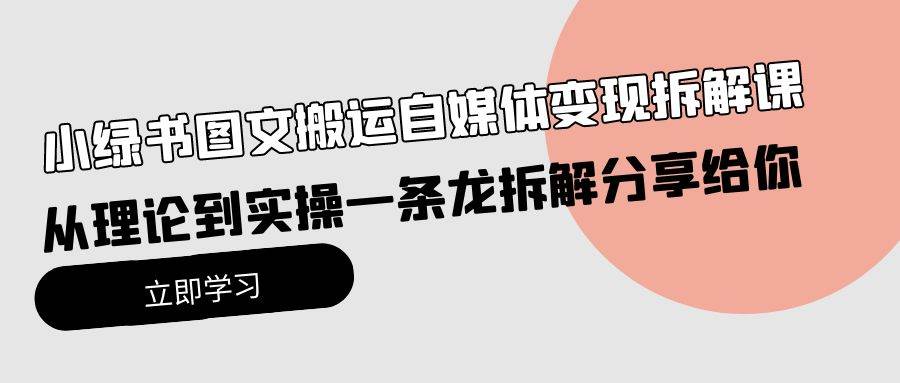 小绿书图文搬运自媒体变现拆解课，从理论到实操一条龙拆解分享给你-智领未来创业网
