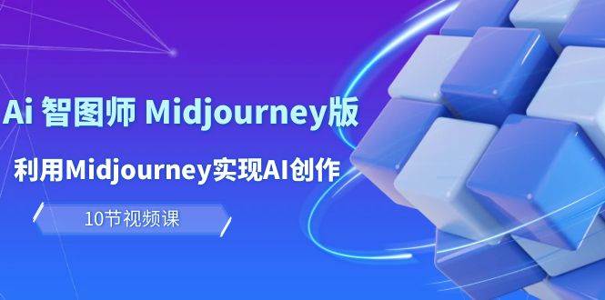 玩赚Ai 智图师 Midjourney版：利用Midjourney实现AI创作及变现（10节课）-智领未来创业网
