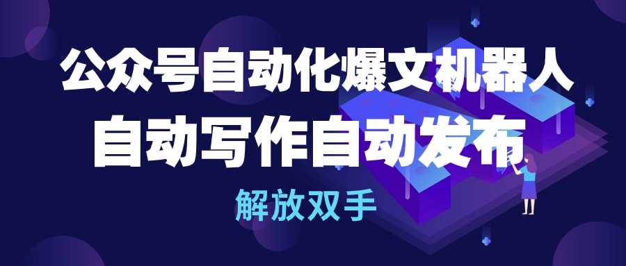 公众号流量主自动化爆文机器人，自动写作自动发布，解放双手-智领未来创业网