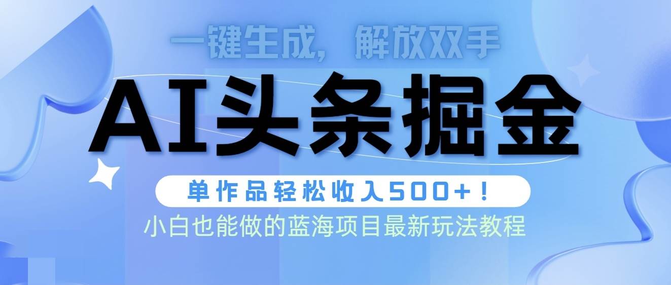 头条AI掘金术最新玩法，全AI制作无需人工修稿，一键生成单篇文章收益500+-智领未来创业网