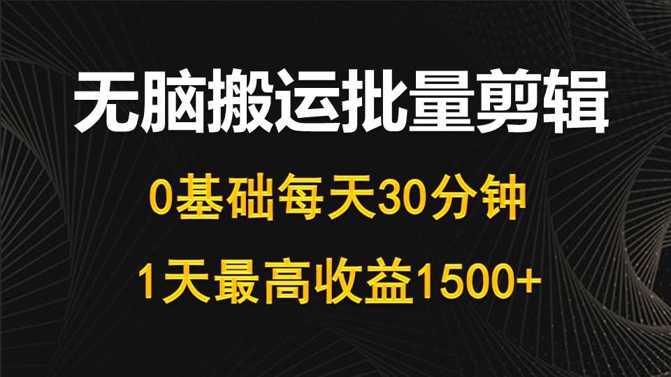 每天30分钟，0基础无脑搬运批量剪辑，1天最高收益1500+-智领未来创业网