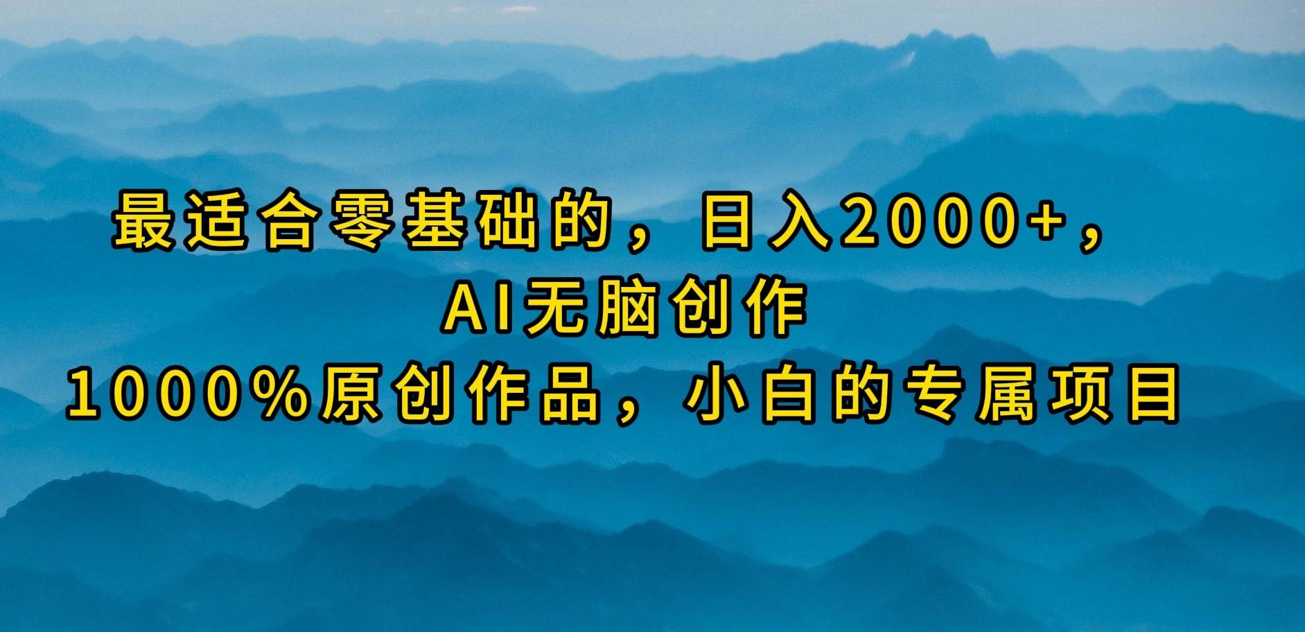 最适合零基础的，日入2000+，AI无脑创作，100%原创作品，小白的专属项目-智领未来创业网