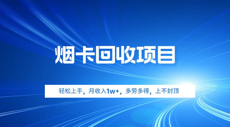 烟卡回收项目，轻松上手，月收入1w+,多劳多得，上不封顶-智领未来创业网