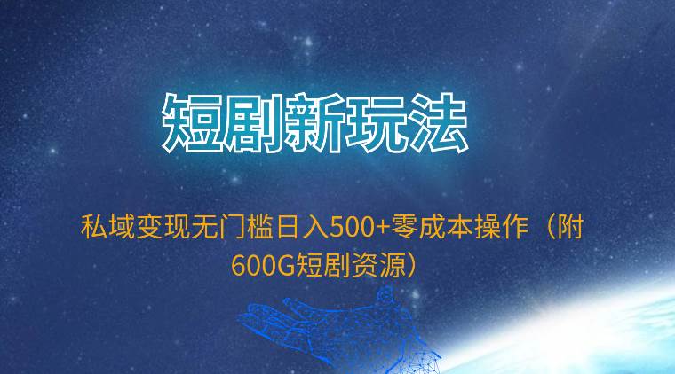 短剧新玩法，私域变现无门槛日入500+零成本操作（附600G短剧资源）-智领未来创业网