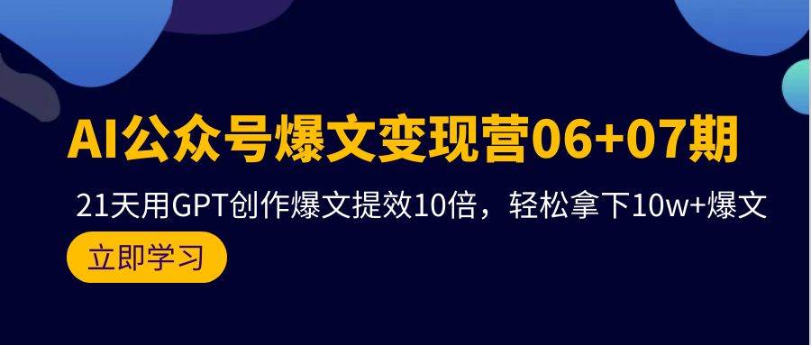 AI公众号爆文变现营06+07期，21天用GPT创作爆文提效10倍，轻松拿下10w+爆文-智领未来创业网