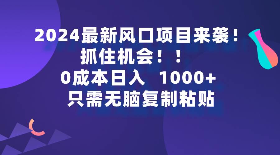 2024最新风口项目来袭，抓住机会，0成本一部手机日入1000+，只需无脑复…-智领未来创业网