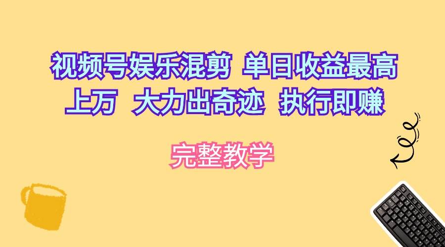 视频号娱乐混剪  单日收益最高上万   大力出奇迹   执行即赚-智领未来创业网