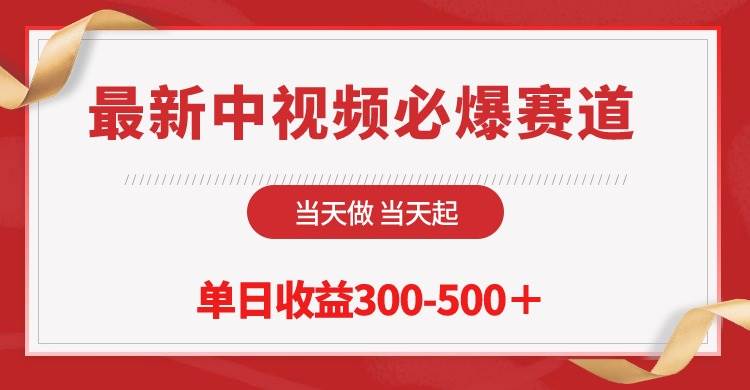 最新中视频必爆赛道，当天做当天起，单日收益300-500＋！-智领未来创业网