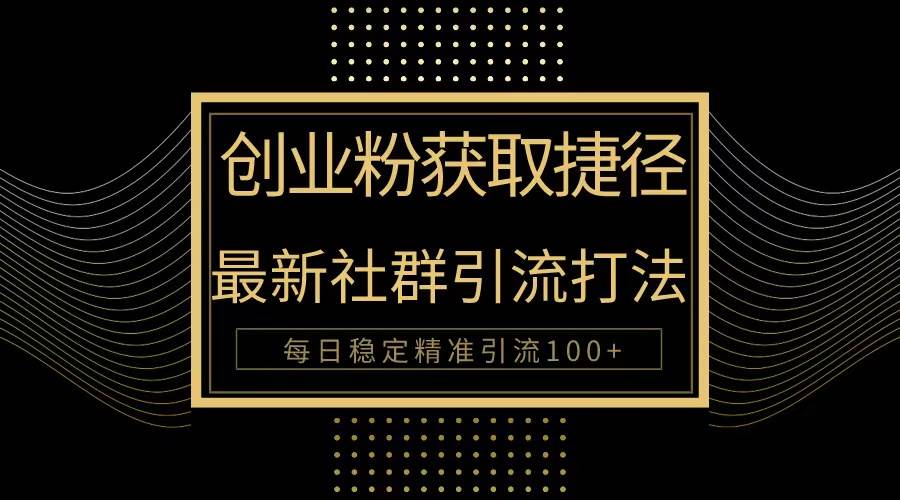 创业粉捷径！最新被动引流方法大揭秘，实现每日100+精准引流-智领未来创业网