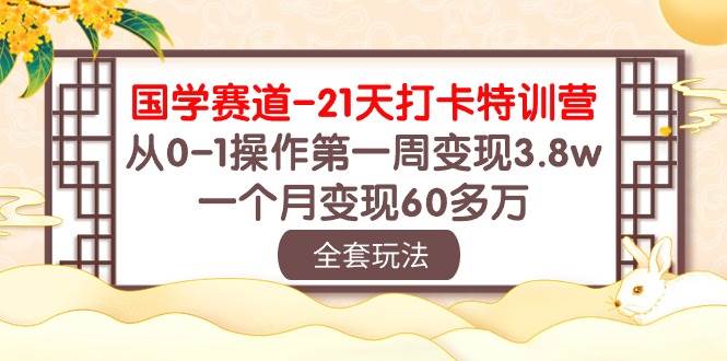 国学 赛道-21天打卡特训营：从0-1操作第一周变现3.8w，一个月变现60多万-智领未来创业网
