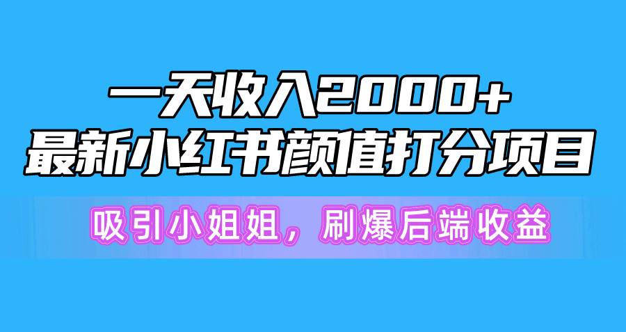 一天收入2000+，最新小红书颜值打分项目，吸引小姐姐，刷爆后端收益-智领未来创业网