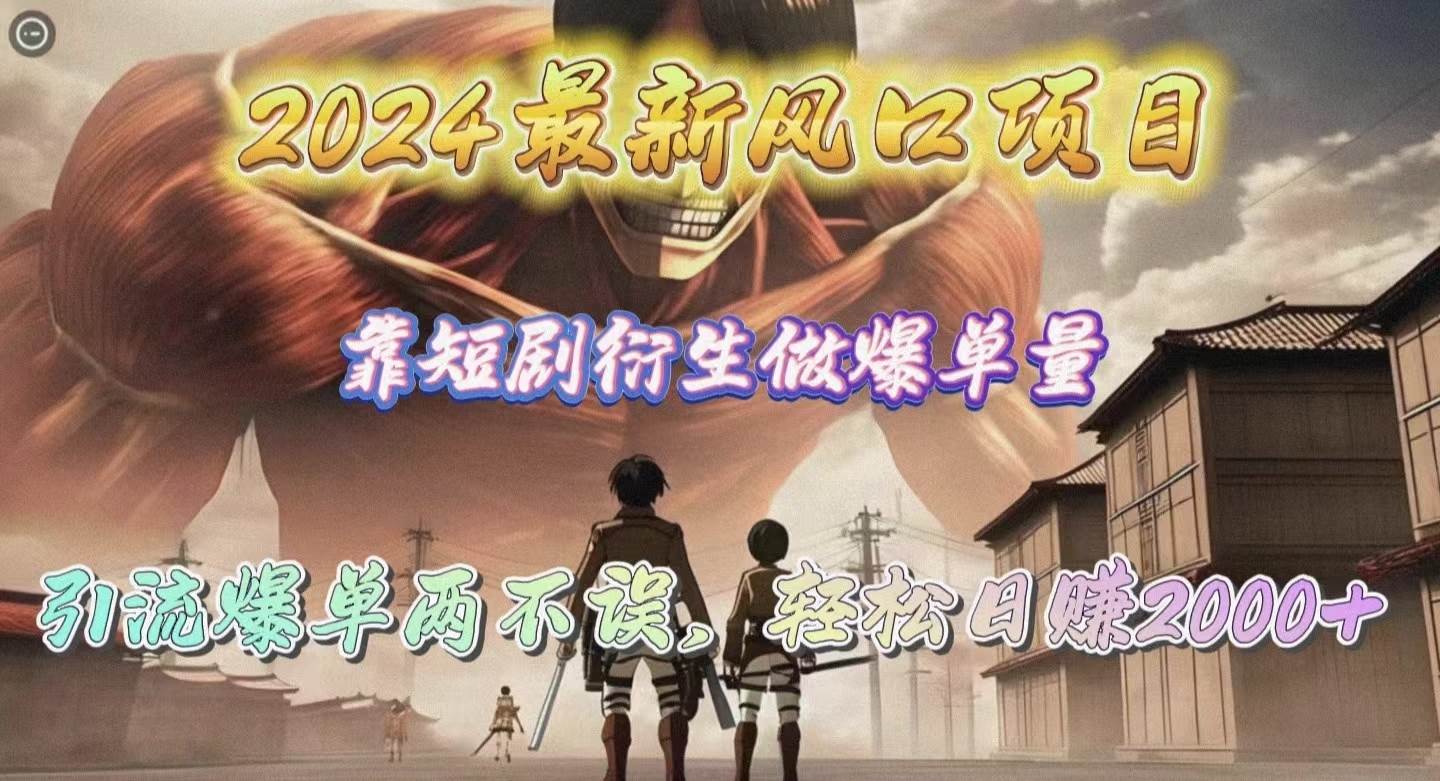 2024最新风口项目，靠短剧衍生做爆单量，引流爆单轻松日赚2000+-智领未来创业网