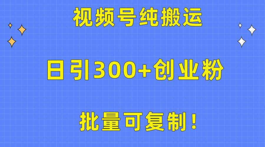 批量可复制！视频号纯搬运日引300+创业粉教程！-智领未来创业网