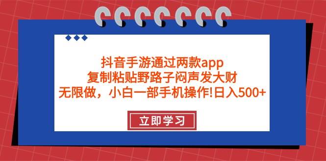 抖音手游通过两款app，复制粘贴野路子闷声发大财，无限做 一部手机日入500+-智领未来创业网