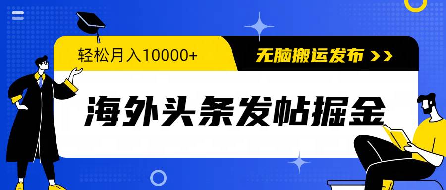 海外头条发帖掘金，轻松月入10000+，无脑搬运发布，新手小白无门槛-智领未来创业网