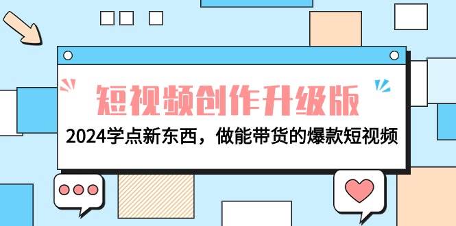 电商人必看-短视频创作升级版：2024学点新东西，做能带货的爆款短视频-智领未来创业网