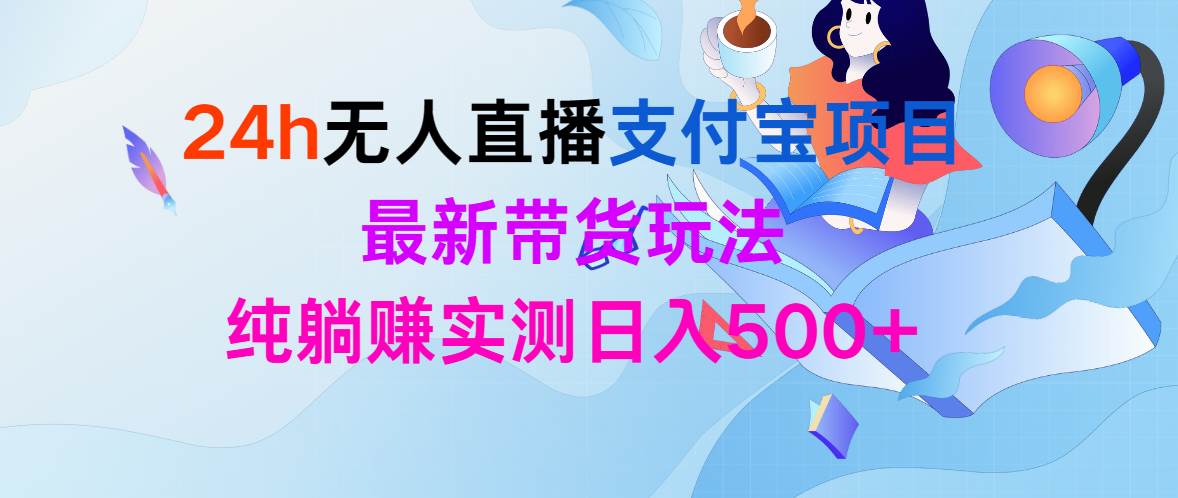 24h无人直播支付宝项目，最新带货玩法，纯躺赚实测日入500+-智领未来创业网