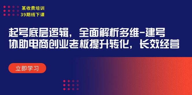 某收费培训39期线下课：起号底层逻辑，全面解析多维 建号，协助电商创业…-智领未来创业网