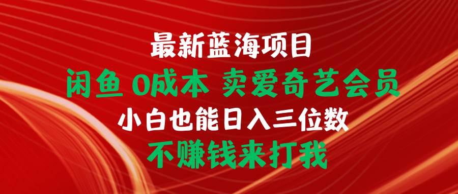 最新蓝海项目 闲鱼0成本 卖爱奇艺会员 小白也能入三位数 不赚钱来打我-智领未来创业网