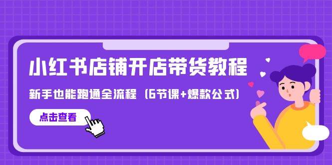 最新小红书店铺开店带货教程，新手也能跑通全流程（6节课+爆款公式）-智领未来创业网