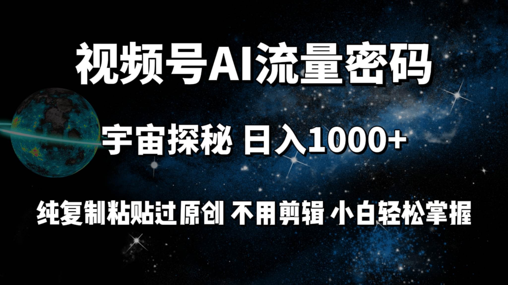 视频号流量密码宇宙探秘，日入100+纯复制粘贴原 创，不用剪辑 小白轻松上手-智领未来创业网