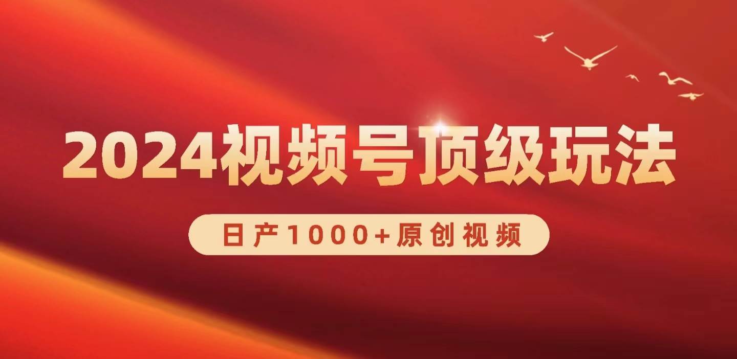 2024视频号新赛道，日产1000+原创视频，轻松实现日入3000+-智领未来创业网