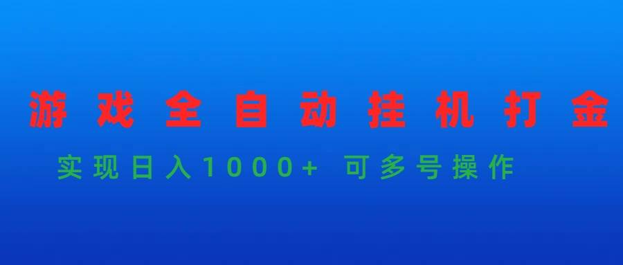游戏全自动挂机打金项目，实现日入1000+ 可多号操作-智领未来创业网