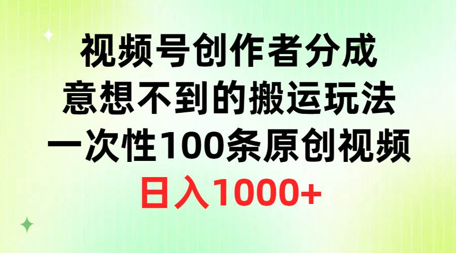 视频号创作者分成，意想不到的搬运玩法，一次性100条原创视频，日入1000+-智领未来创业网