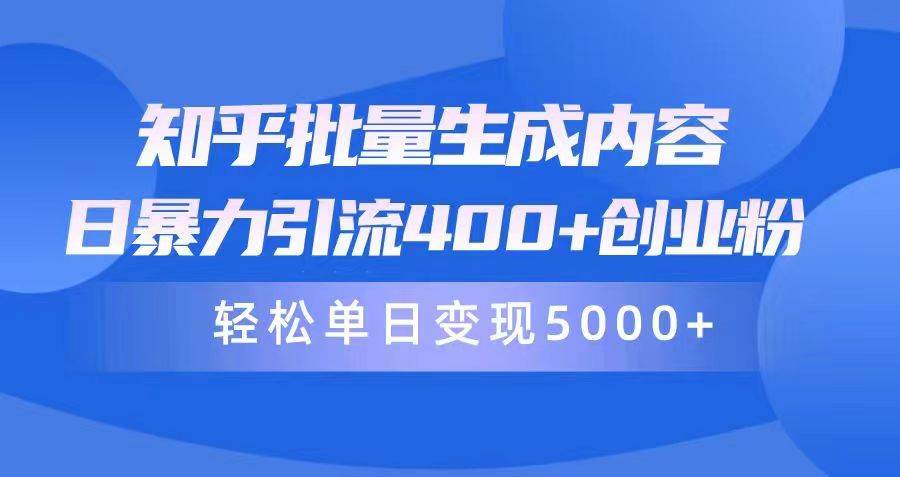 知乎批量生成内容，日暴力引流400+创业粉，轻松单日变现5000+-智领未来创业网