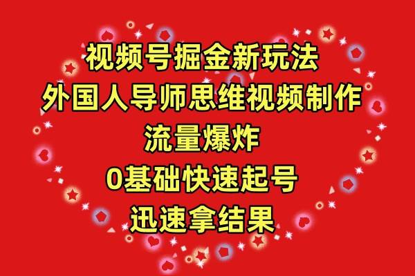 视频号掘金新玩法，外国人导师思维视频制作，流量爆炸，0其础快速起号，…-智领未来创业网