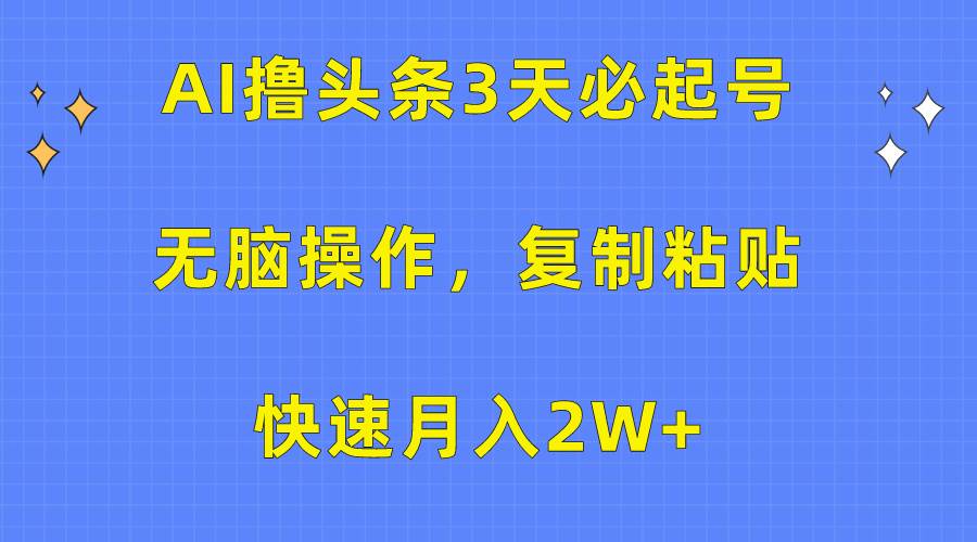 AI撸头条3天必起号，无脑操作3分钟1条，复制粘贴快速月入2W+-智领未来创业网