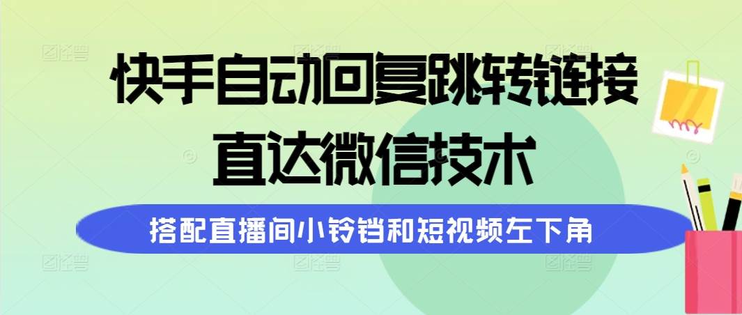 快手自动回复跳转链接，直达微信技术，搭配直播间小铃铛和短视频左下角-智领未来创业网