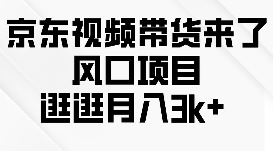 京东短视频带货来了，风口项目，逛逛月入3k+-智领未来创业网