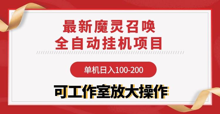 【魔灵召唤】全自动挂机项目：单机日入100-200，稳定长期 可工作室放大操作-智领未来创业网