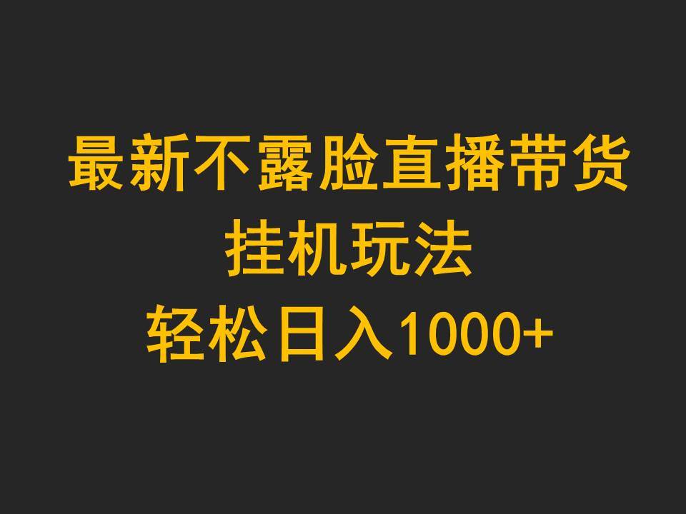 最新不露脸直播带货，挂机玩法，轻松日入1000+-智领未来创业网