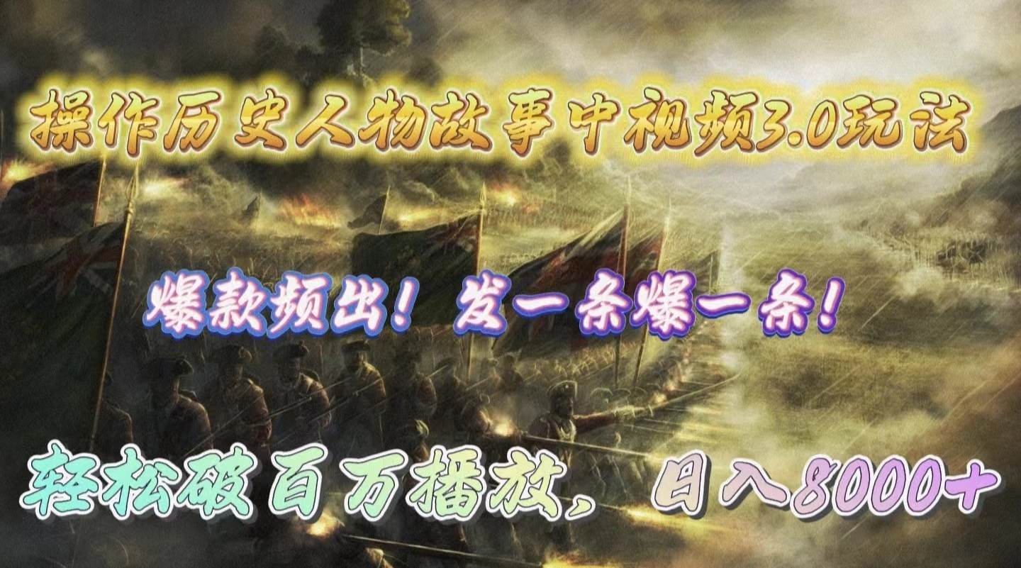 操作历史人物故事中视频3.0玩法，发一条爆一条！轻松破百万播放，日入8000+-智领未来创业网