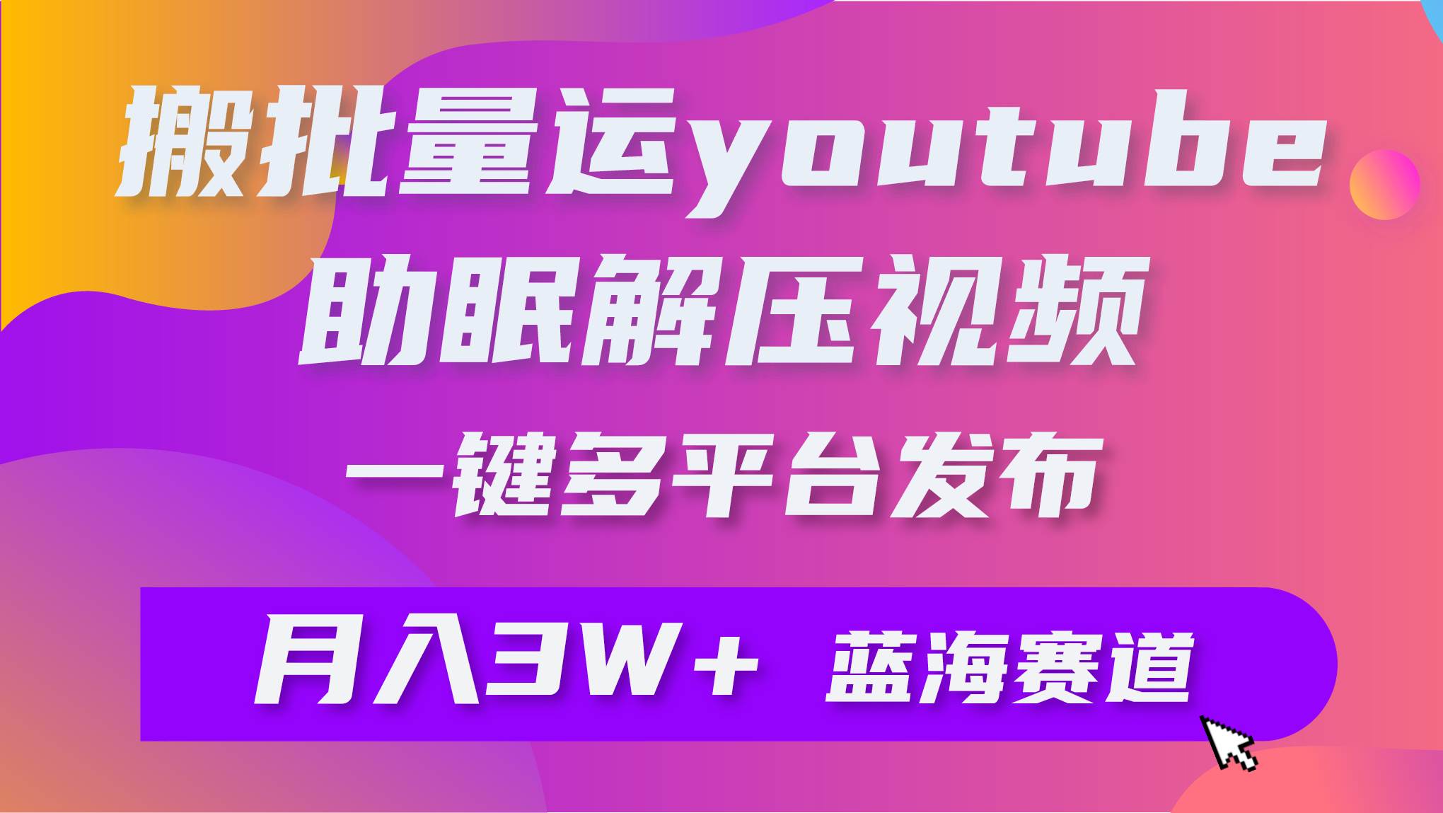 批量搬运YouTube解压助眠视频 一键多平台发布 月入2W+-智领未来创业网