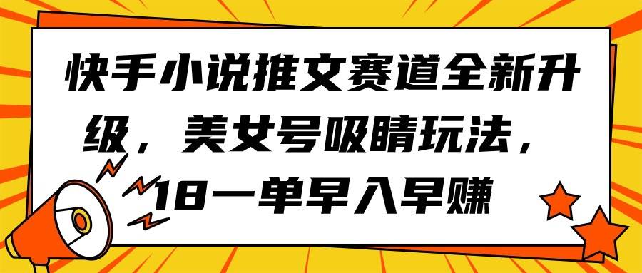 快手小说推文赛道全新升级，美女号吸睛玩法，18一单早入早赚-智领未来创业网