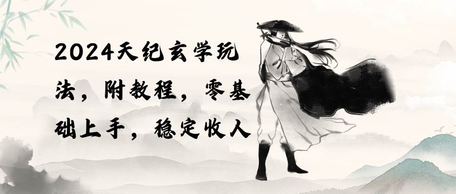2024天纪玄学玩法，零基础上手，稳定收入（教程+工具）-智领未来创业网