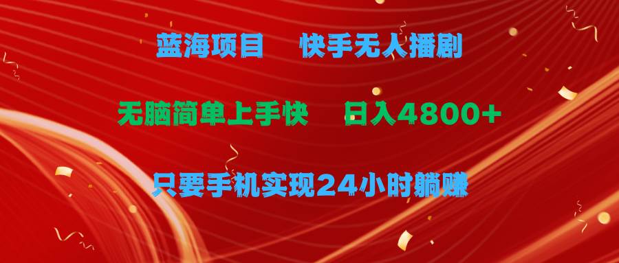 蓝海项目，快手无人播剧，一天收益4800+，手机也能实现24小时躺赚，无脑…-智领未来创业网