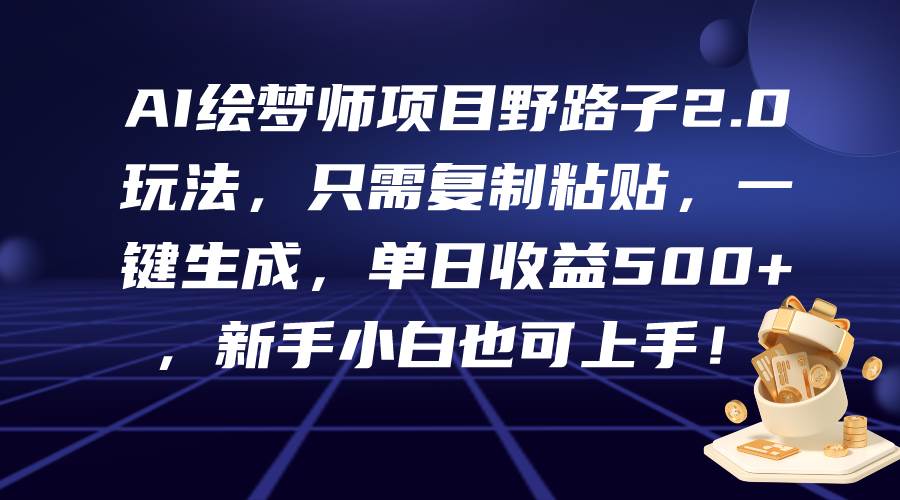 AI绘梦师项目野路子2.0玩法，只需复制粘贴，一键生成，单日收益500+，新…-智领未来创业网