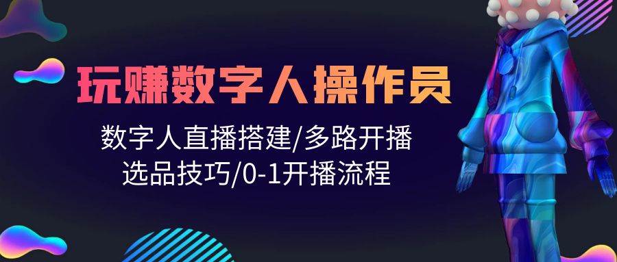人人都能玩赚数字人操作员 数字人直播搭建/多路开播/选品技巧/0-1开播流程-智领未来创业网