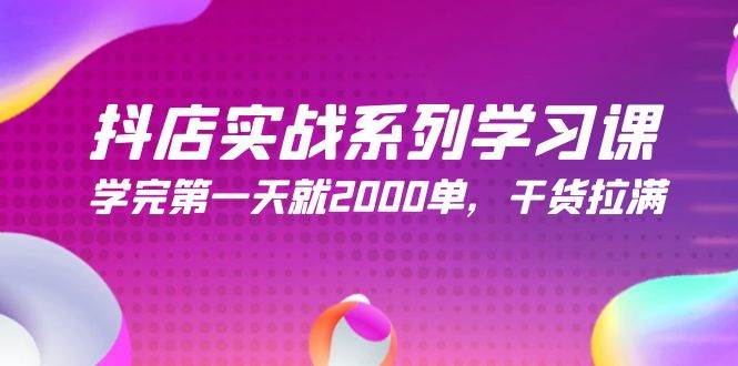 抖店实战系列学习课，学完第一天就2000单，干货拉满（245节课）-智领未来创业网