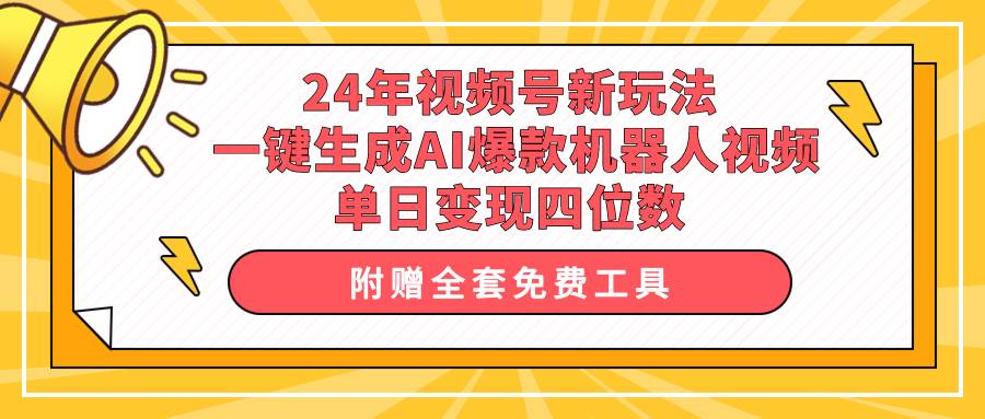 24年视频号新玩法 一键生成AI爆款机器人视频，单日轻松变现四位数-智领未来创业网